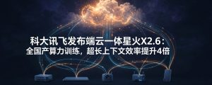 科大讯飞发布端云一体星火X2.6：全国产算力训练，超长上下文效率提升4倍