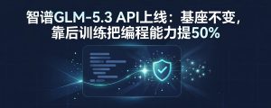 智谱GLM-5.3 API上线：基座不变，靠后训练把编程能力提50%