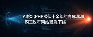 AI挖出PHP潜伏十余年的高危漏洞，多国政府网站紧急下线