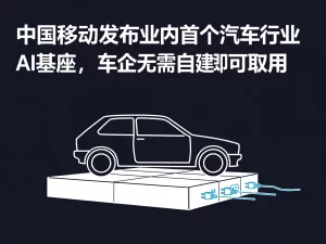 中国移动发布业内首个汽车行业AI基座，车企无需自建即可取用