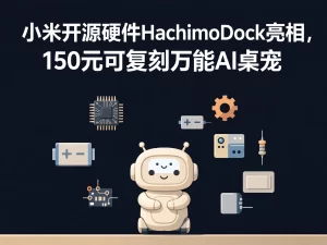 小米开源硬件HachimoDock亮相，150元可复刻万能AI桌宠