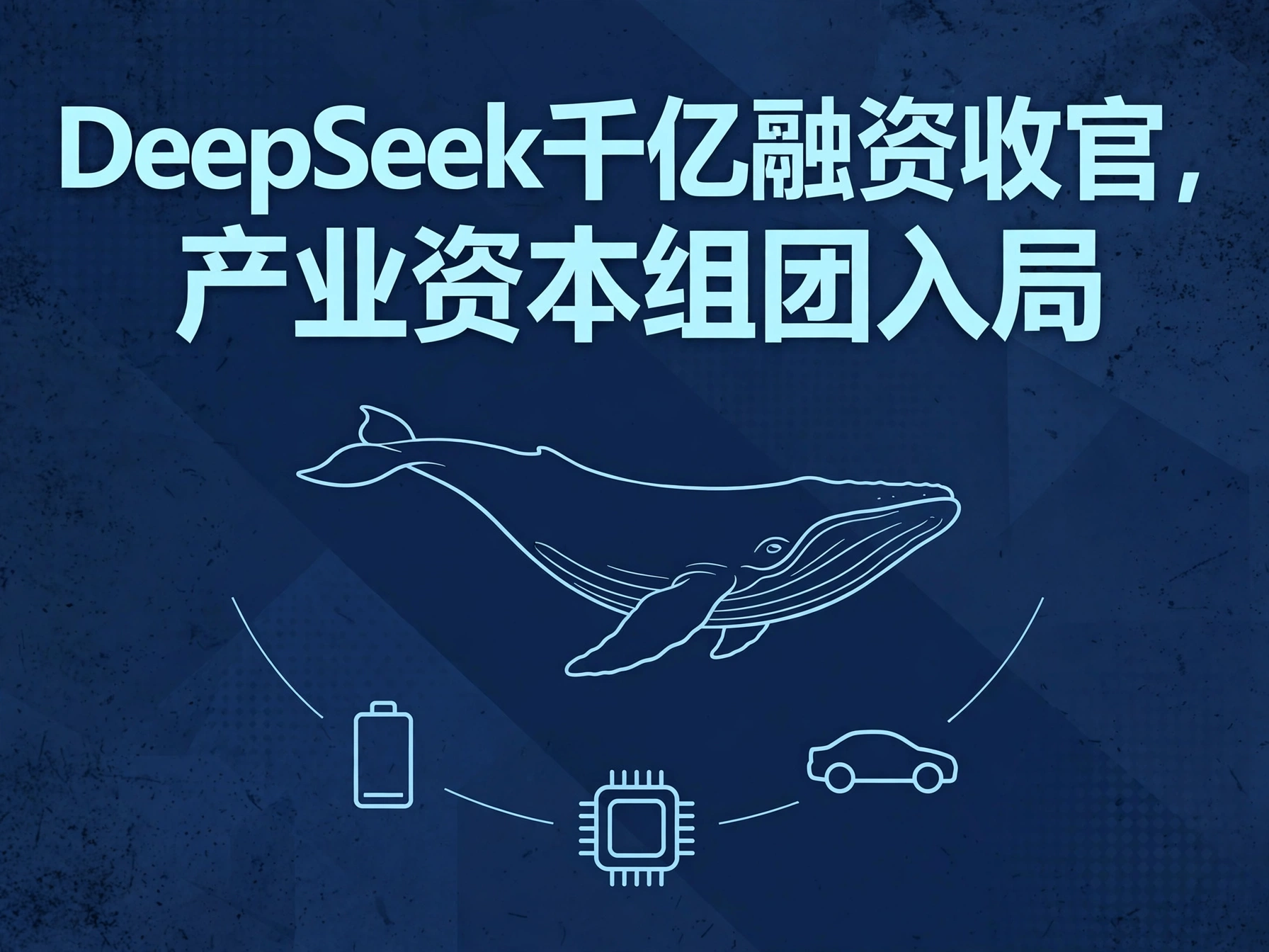 DeepSeek千亿融资收官，产业资本组团入局概念海报：极简线条巨鲸游向画面中央，下方电池、芯片、汽车符号呈弧形汇聚托举，象征产业资本组团入局